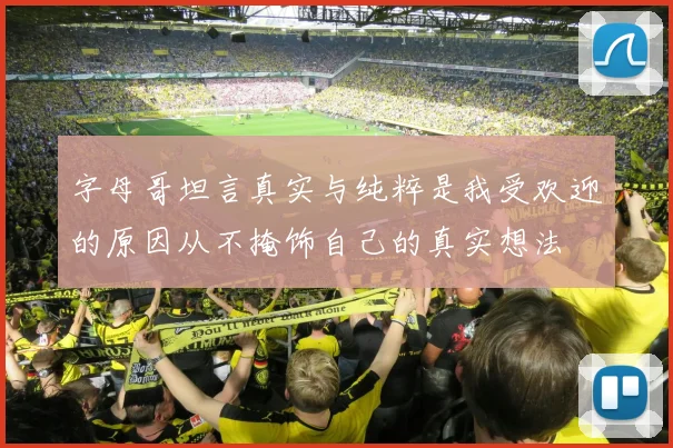 字母哥坦言真实与纯粹是我受欢迎的原因从不掩饰自己的真实想法