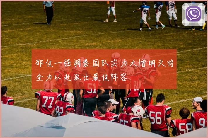 邵佳一强调泰国队实力大增明天将全力以赴派出最佳阵容
