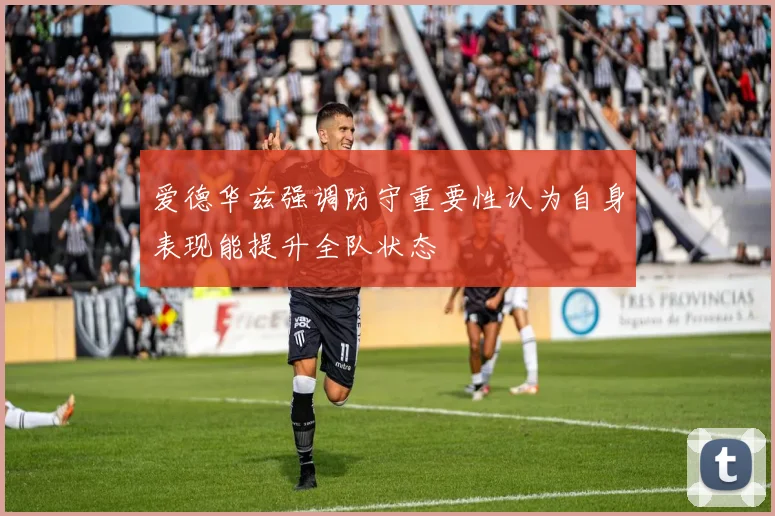 爱德华兹强调防守重要性认为自身表现能提升全队状态