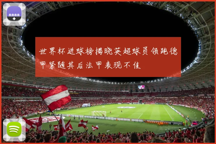世界杯进球榜揭晓英超球员领跑德甲紧随其后法甲表现不佳