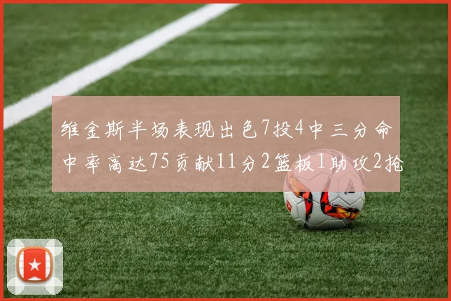 维金斯半场表现出色7投4中三分命中率高达75贡献11分2篮板1助攻2抢断1盖帽