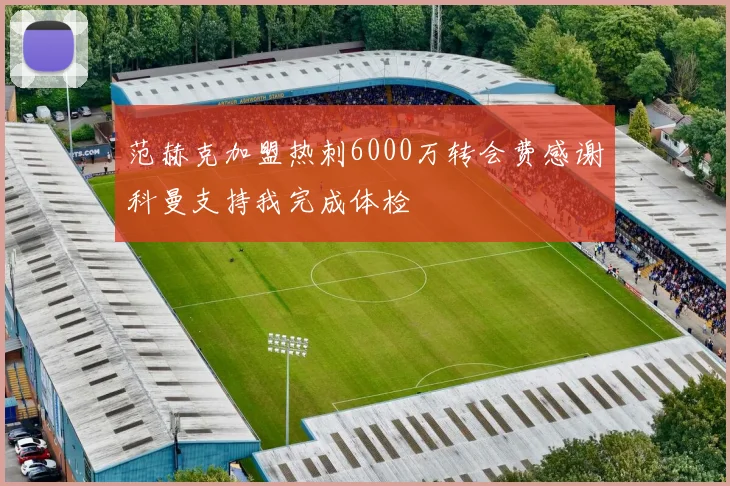 范赫克加盟热刺6000万转会费感谢科曼支持我完成体检