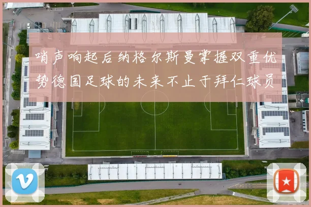 哨声响起后纳格尔斯曼掌握双重优势德国足球的未来不止于拜仁球员