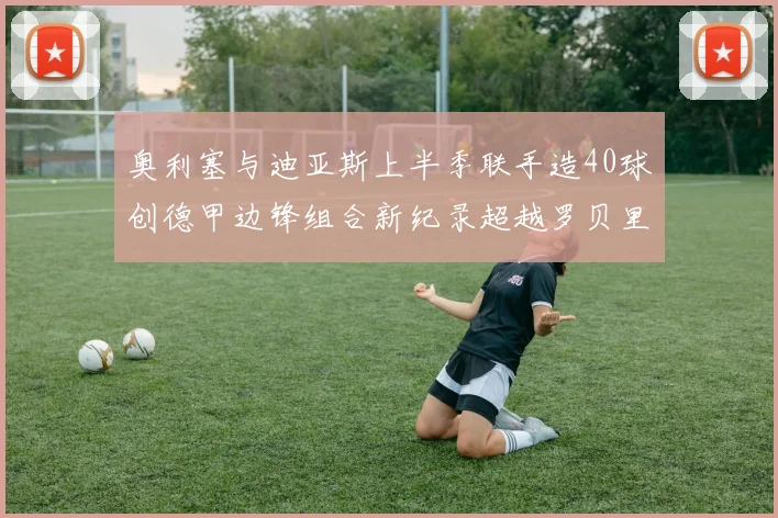 奥利塞与迪亚斯上半季联手造40球创德甲边锋组合新纪录超越罗贝里