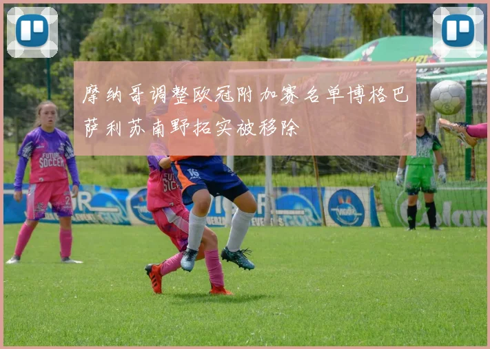 摩纳哥调整欧冠附加赛名单博格巴萨利苏南野拓实被移除